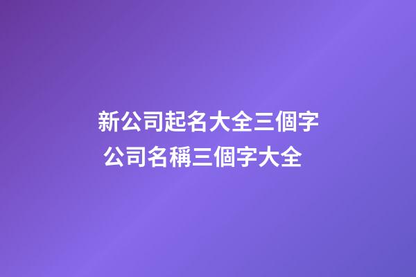 新公司起名大全三個字 公司名稱三個字大全-第1張-公司起名-玄機派